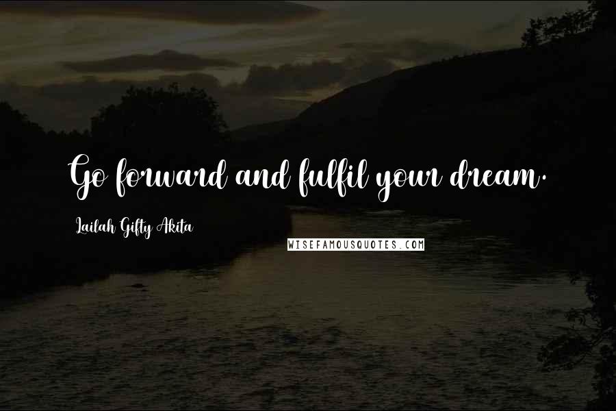Lailah Gifty Akita Quotes: Go forward and fulfil your dream.