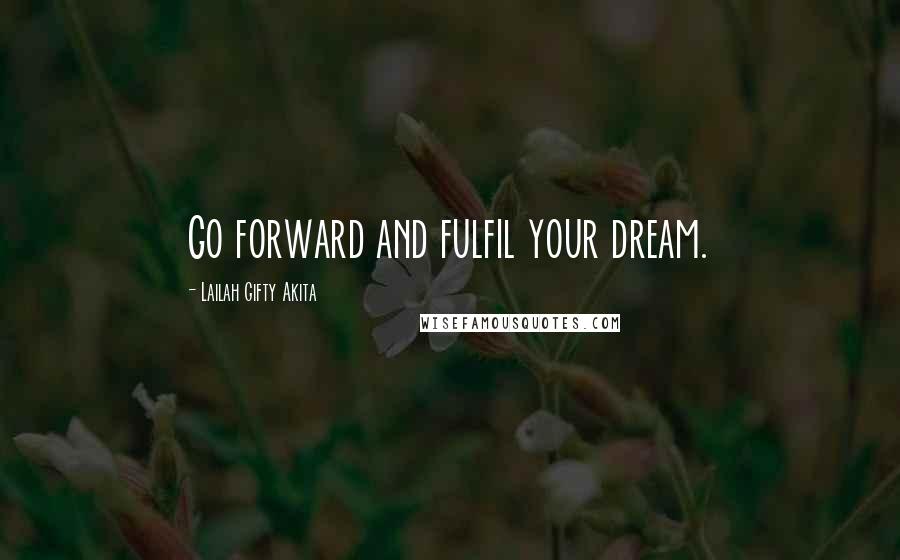 Lailah Gifty Akita Quotes: Go forward and fulfil your dream.