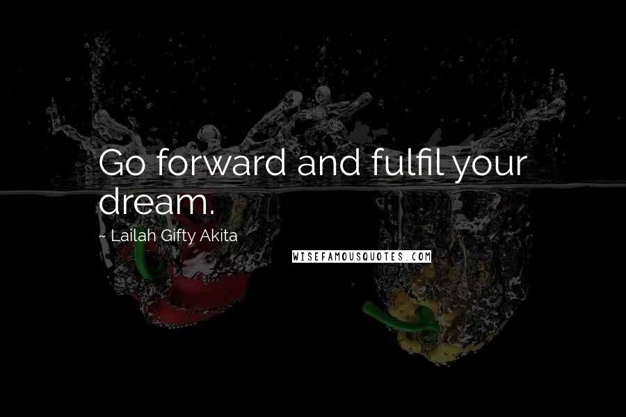 Lailah Gifty Akita Quotes: Go forward and fulfil your dream.