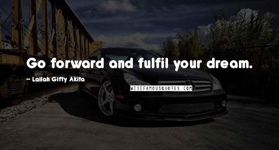 Lailah Gifty Akita Quotes: Go forward and fulfil your dream.