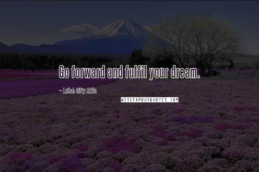 Lailah Gifty Akita Quotes: Go forward and fulfil your dream.