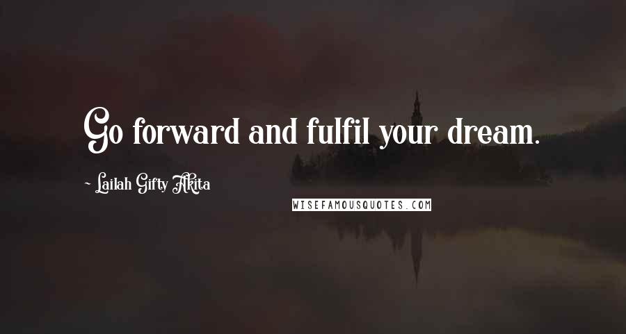 Lailah Gifty Akita Quotes: Go forward and fulfil your dream.