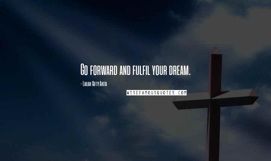 Lailah Gifty Akita Quotes: Go forward and fulfil your dream.