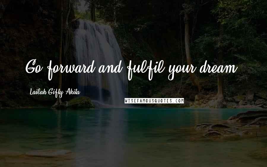 Lailah Gifty Akita Quotes: Go forward and fulfil your dream.