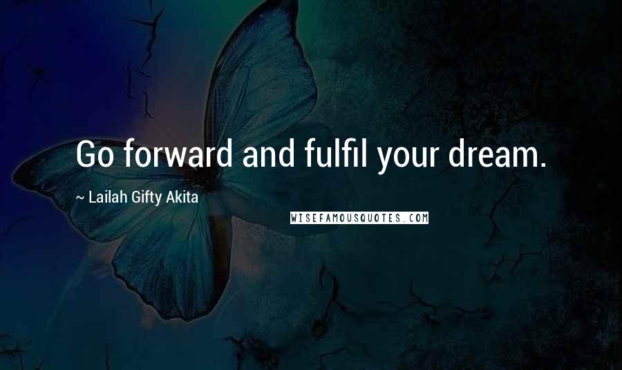 Lailah Gifty Akita Quotes: Go forward and fulfil your dream.