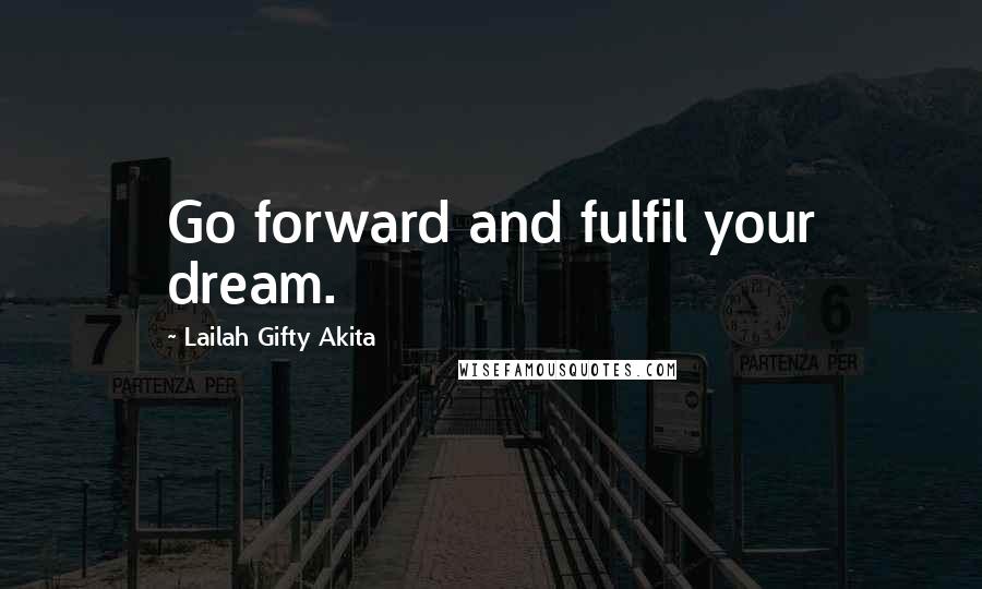 Lailah Gifty Akita Quotes: Go forward and fulfil your dream.