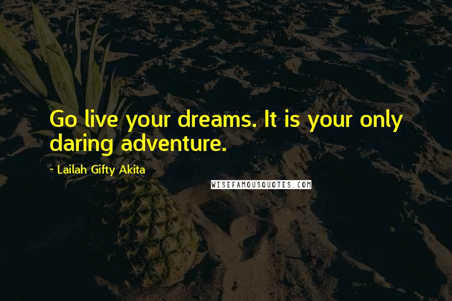 Lailah Gifty Akita Quotes: Go live your dreams. It is your only daring adventure.