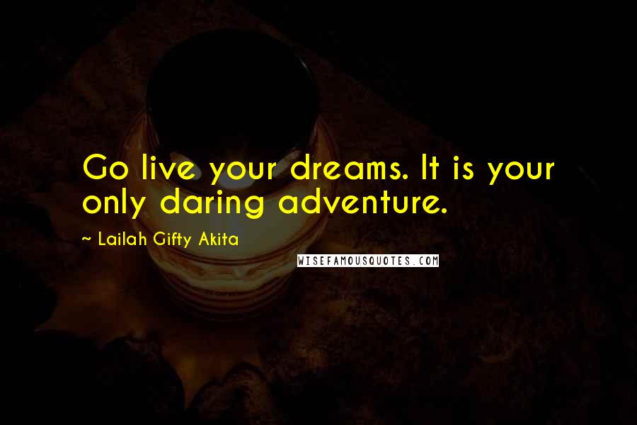 Lailah Gifty Akita Quotes: Go live your dreams. It is your only daring adventure.
