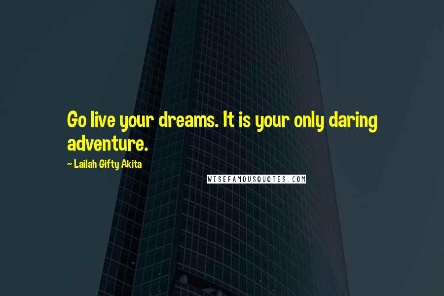 Lailah Gifty Akita Quotes: Go live your dreams. It is your only daring adventure.