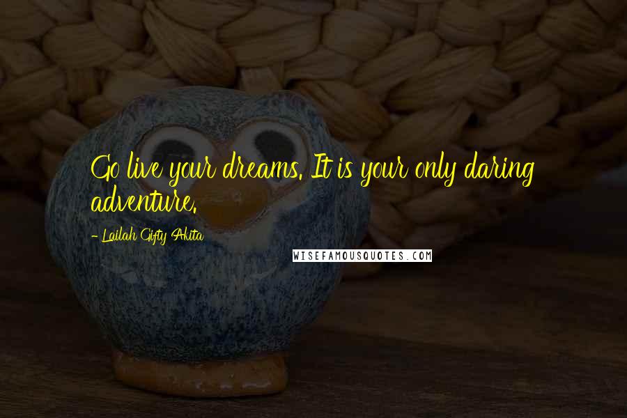 Lailah Gifty Akita Quotes: Go live your dreams. It is your only daring adventure.