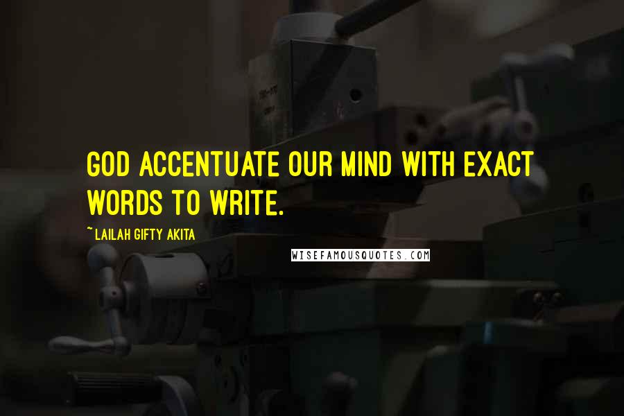 Lailah Gifty Akita Quotes: God accentuate our mind with exact words to write.