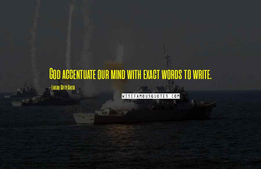 Lailah Gifty Akita Quotes: God accentuate our mind with exact words to write.