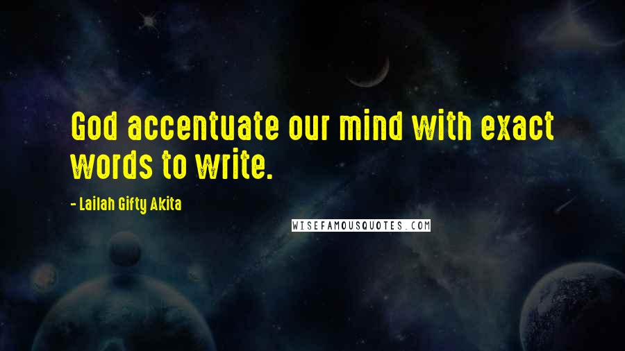 Lailah Gifty Akita Quotes: God accentuate our mind with exact words to write.