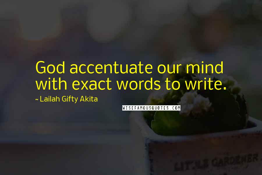 Lailah Gifty Akita Quotes: God accentuate our mind with exact words to write.