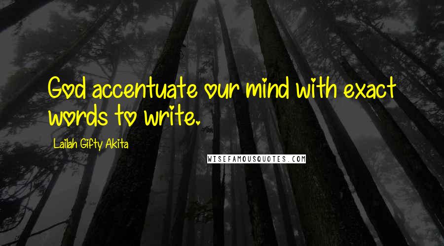 Lailah Gifty Akita Quotes: God accentuate our mind with exact words to write.