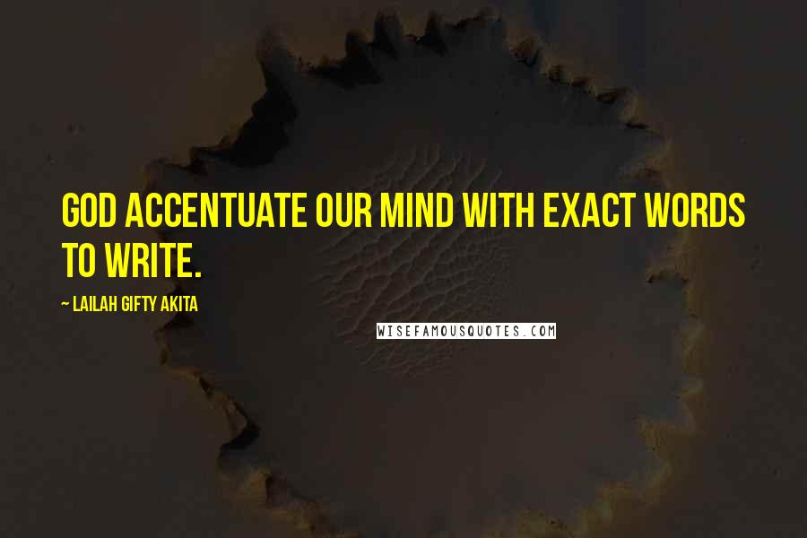 Lailah Gifty Akita Quotes: God accentuate our mind with exact words to write.