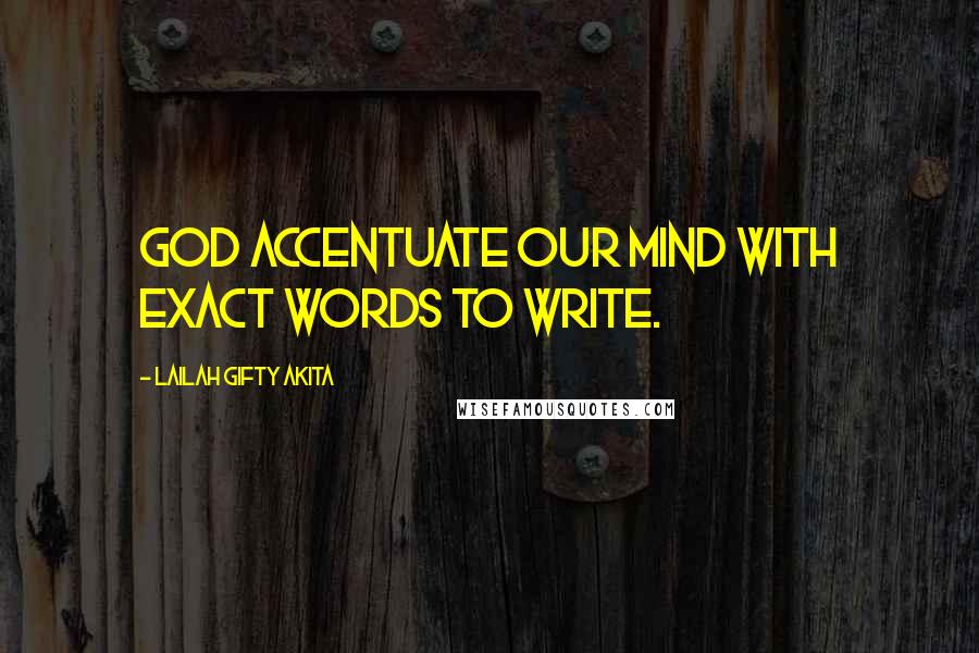 Lailah Gifty Akita Quotes: God accentuate our mind with exact words to write.