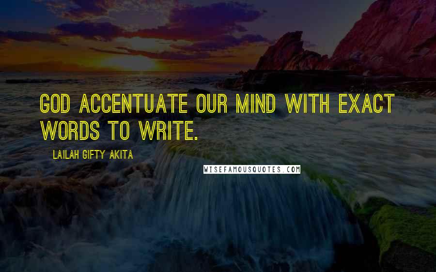 Lailah Gifty Akita Quotes: God accentuate our mind with exact words to write.