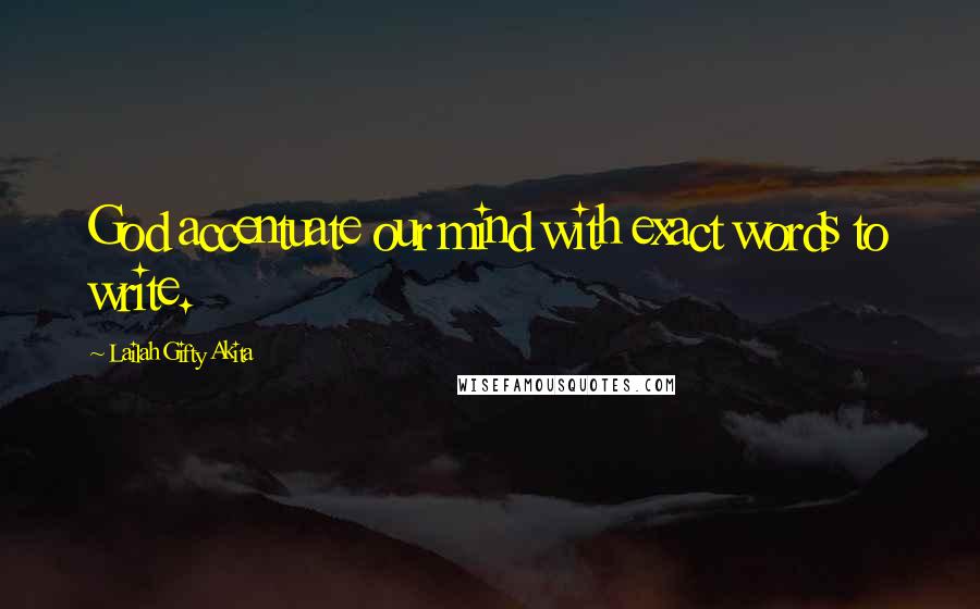 Lailah Gifty Akita Quotes: God accentuate our mind with exact words to write.