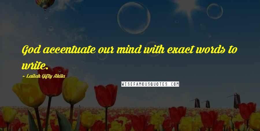 Lailah Gifty Akita Quotes: God accentuate our mind with exact words to write.