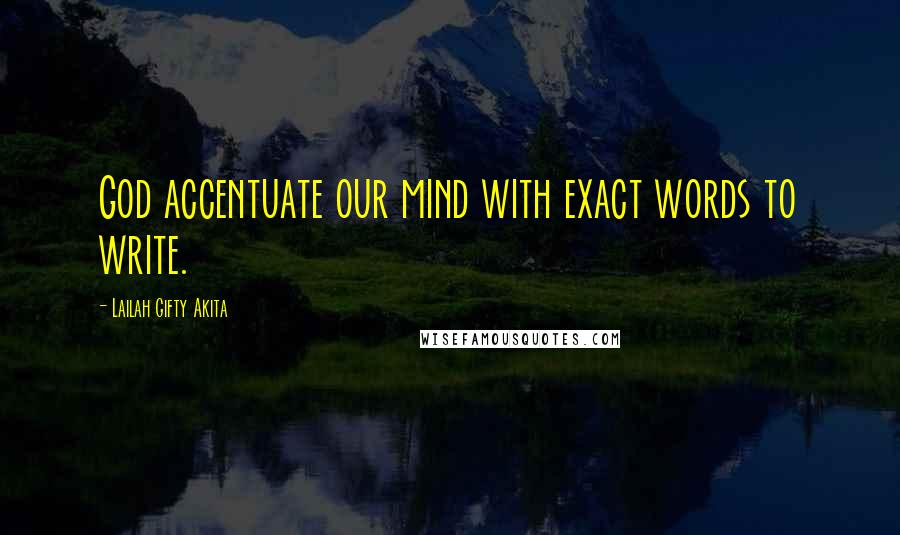 Lailah Gifty Akita Quotes: God accentuate our mind with exact words to write.