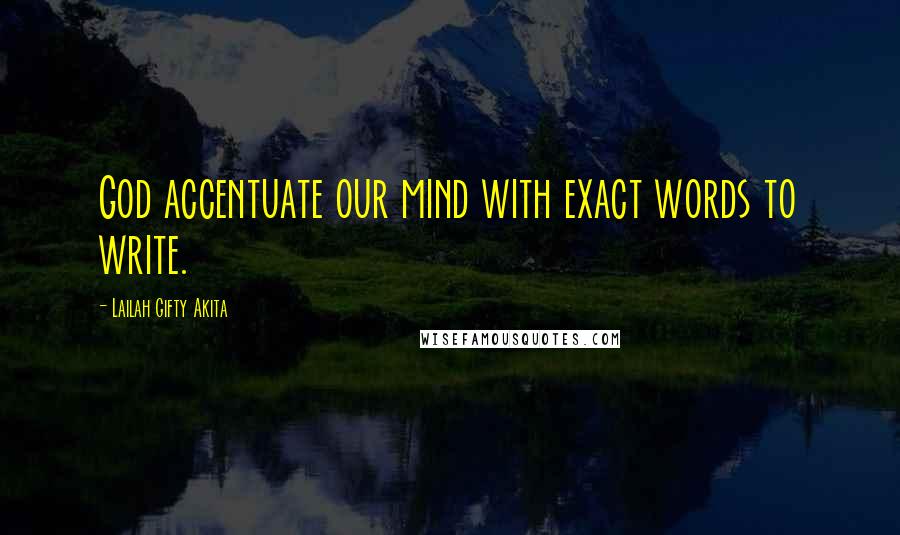 Lailah Gifty Akita Quotes: God accentuate our mind with exact words to write.