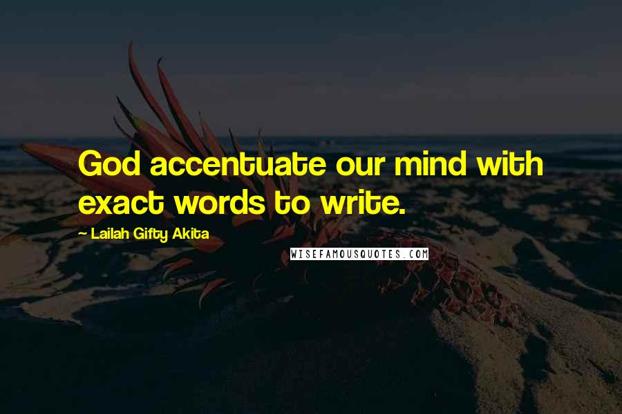Lailah Gifty Akita Quotes: God accentuate our mind with exact words to write.