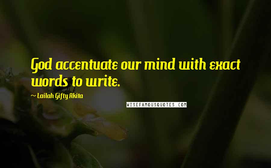 Lailah Gifty Akita Quotes: God accentuate our mind with exact words to write.