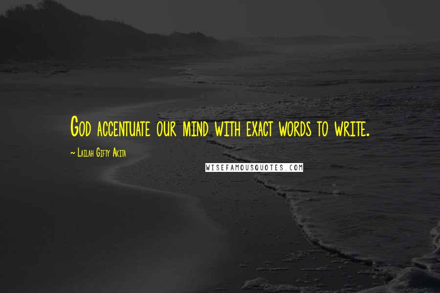 Lailah Gifty Akita Quotes: God accentuate our mind with exact words to write.