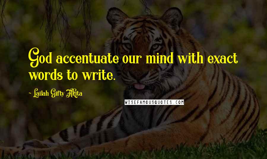 Lailah Gifty Akita Quotes: God accentuate our mind with exact words to write.