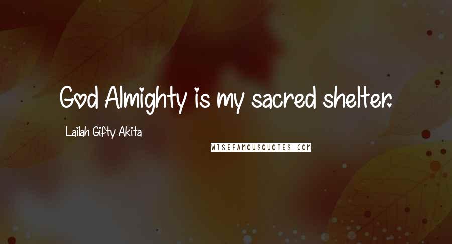 Lailah Gifty Akita Quotes: God Almighty is my sacred shelter.