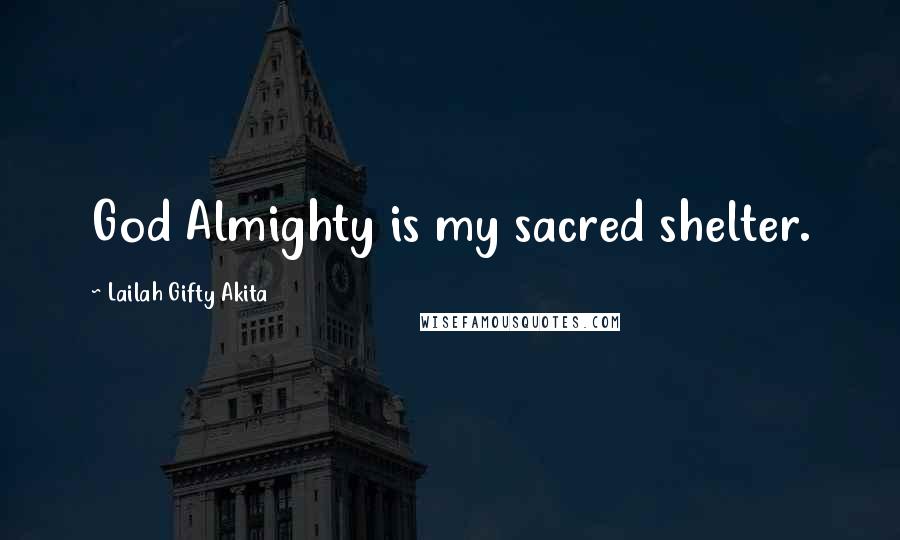 Lailah Gifty Akita Quotes: God Almighty is my sacred shelter.