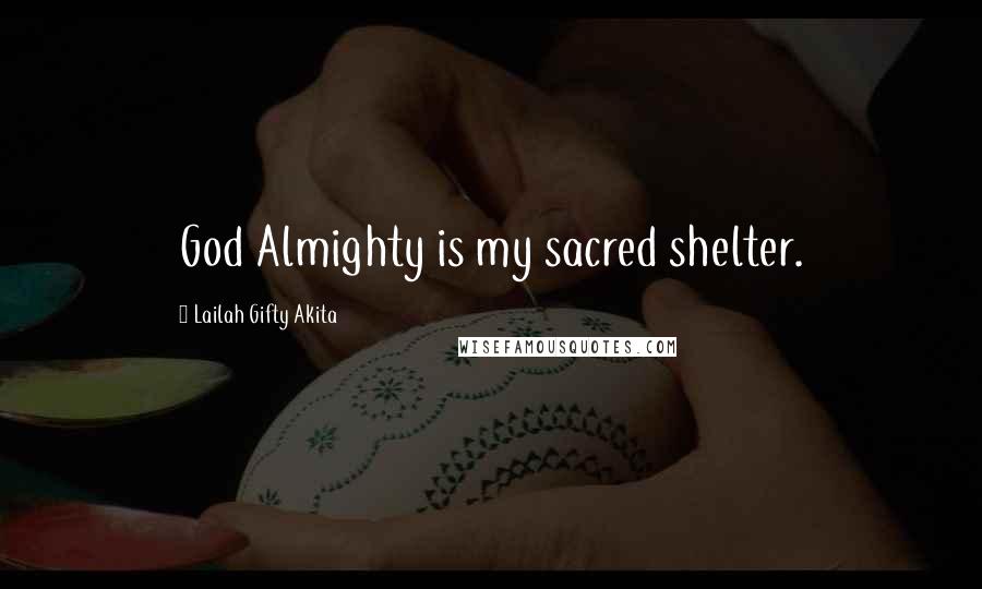 Lailah Gifty Akita Quotes: God Almighty is my sacred shelter.