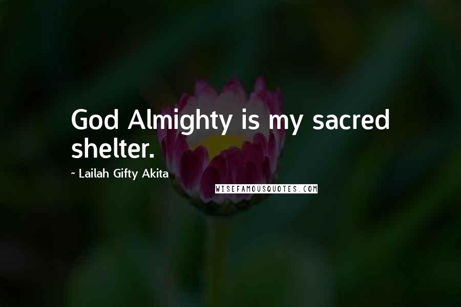 Lailah Gifty Akita Quotes: God Almighty is my sacred shelter.
