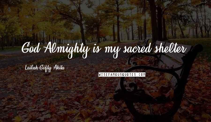 Lailah Gifty Akita Quotes: God Almighty is my sacred shelter.