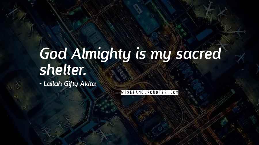 Lailah Gifty Akita Quotes: God Almighty is my sacred shelter.