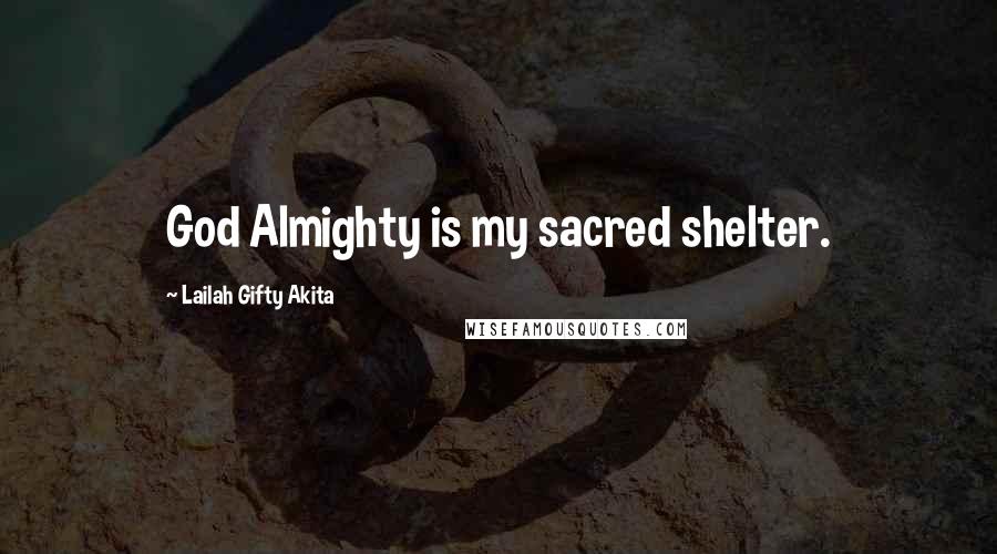 Lailah Gifty Akita Quotes: God Almighty is my sacred shelter.