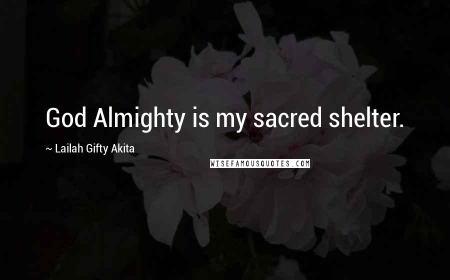 Lailah Gifty Akita Quotes: God Almighty is my sacred shelter.