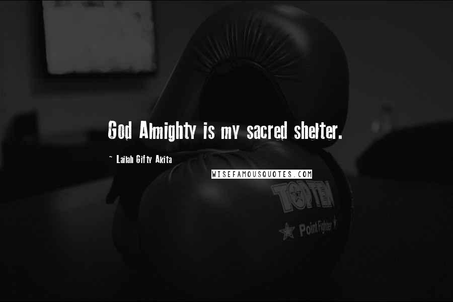 Lailah Gifty Akita Quotes: God Almighty is my sacred shelter.