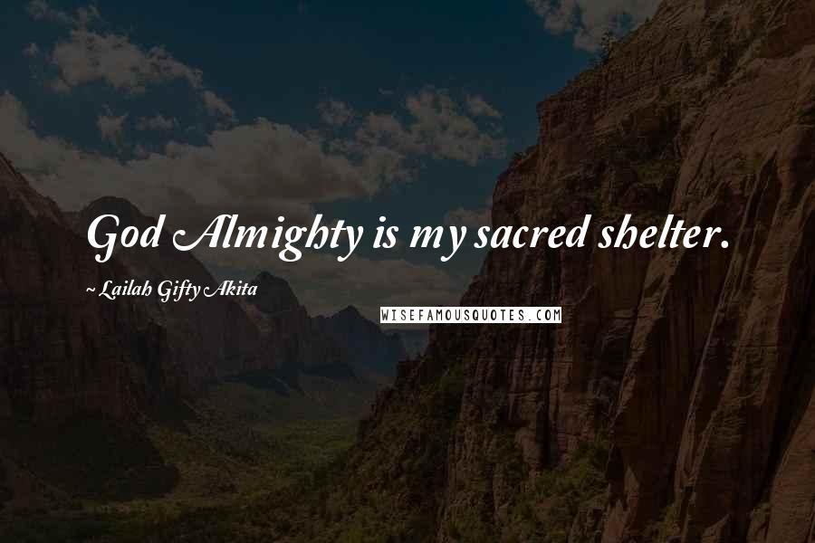 Lailah Gifty Akita Quotes: God Almighty is my sacred shelter.