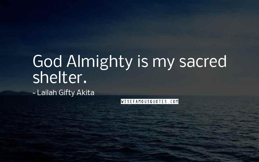Lailah Gifty Akita Quotes: God Almighty is my sacred shelter.