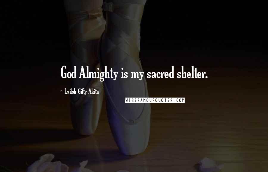 Lailah Gifty Akita Quotes: God Almighty is my sacred shelter.