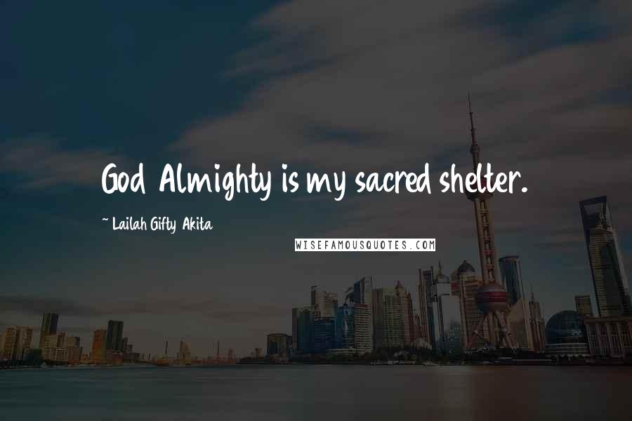 Lailah Gifty Akita Quotes: God Almighty is my sacred shelter.