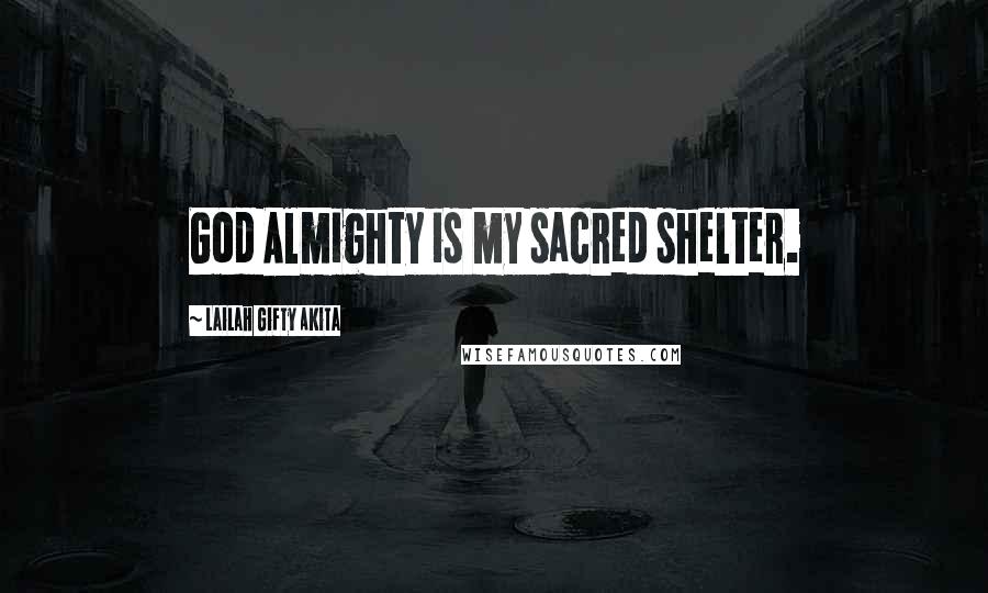 Lailah Gifty Akita Quotes: God Almighty is my sacred shelter.