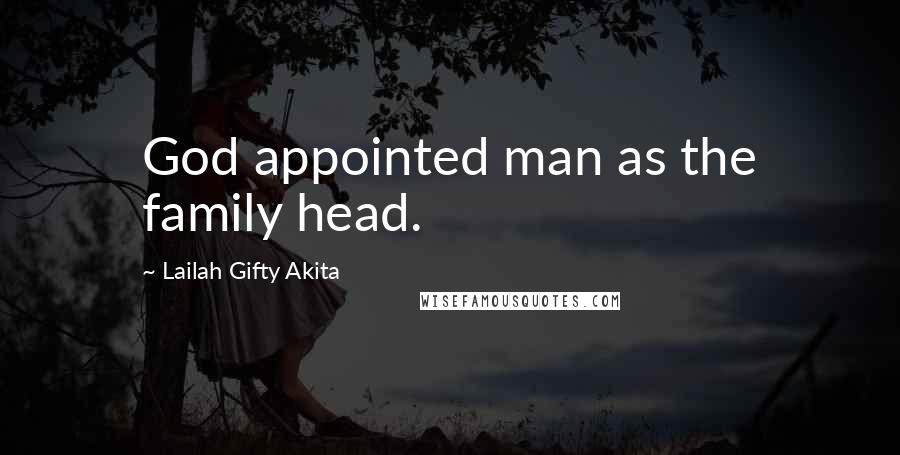 Lailah Gifty Akita Quotes: God appointed man as the family head.