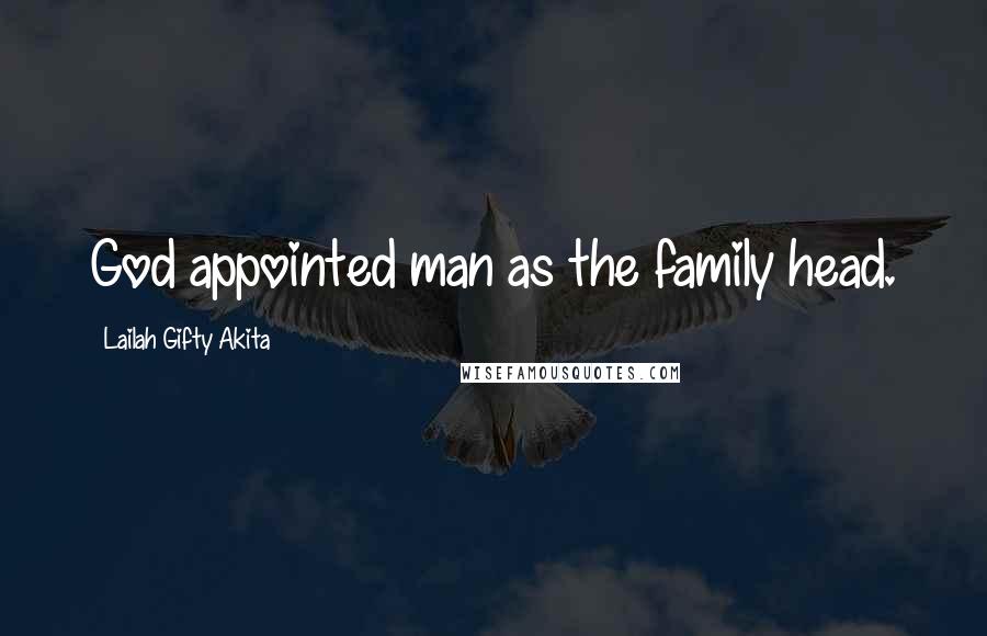 Lailah Gifty Akita Quotes: God appointed man as the family head.
