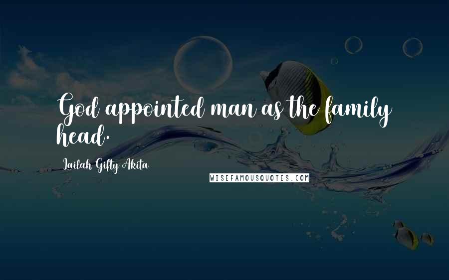Lailah Gifty Akita Quotes: God appointed man as the family head.