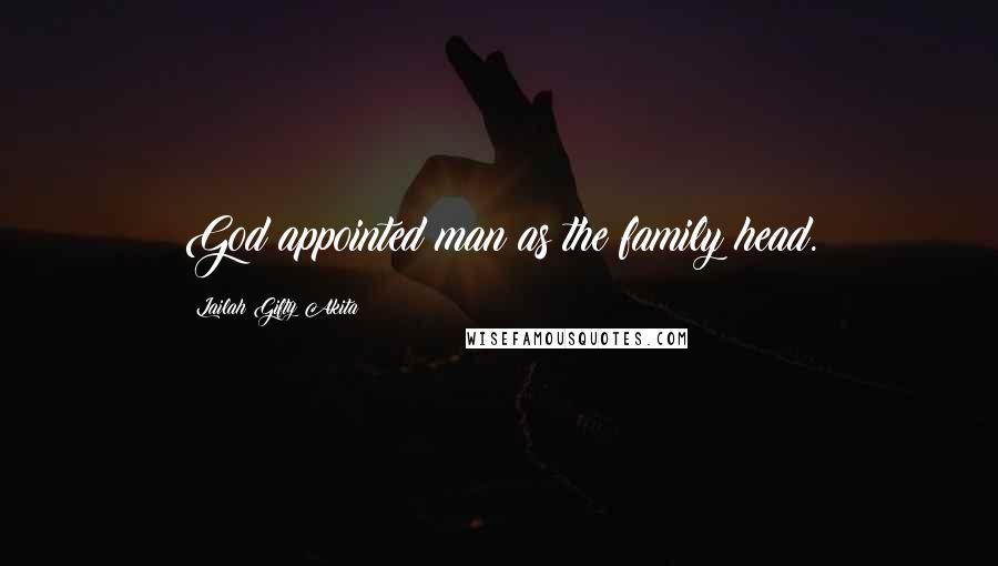 Lailah Gifty Akita Quotes: God appointed man as the family head.