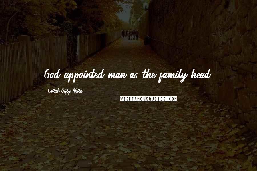 Lailah Gifty Akita Quotes: God appointed man as the family head.