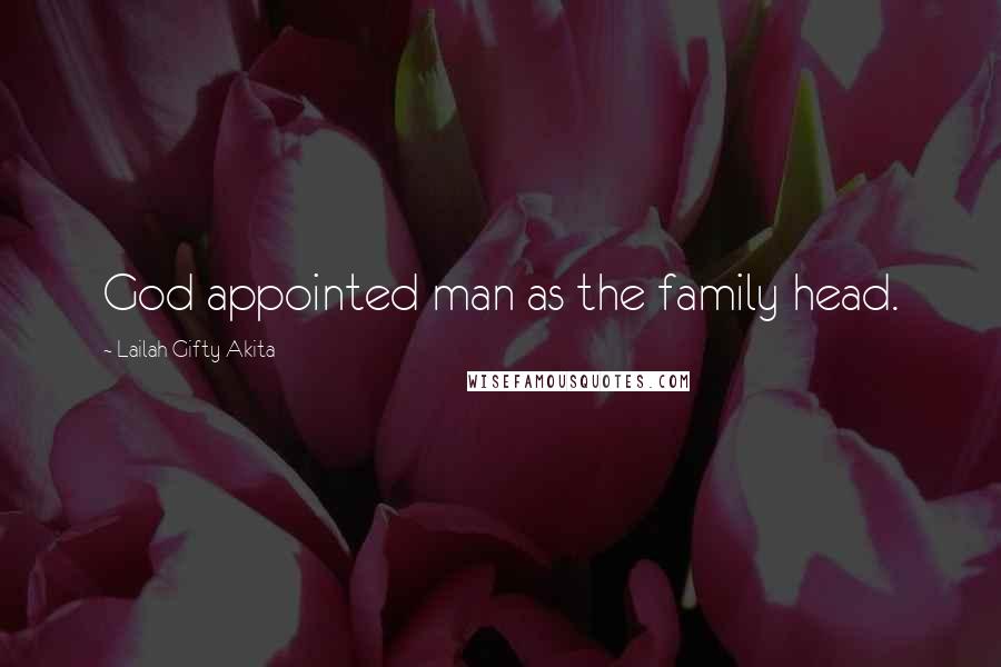 Lailah Gifty Akita Quotes: God appointed man as the family head.
